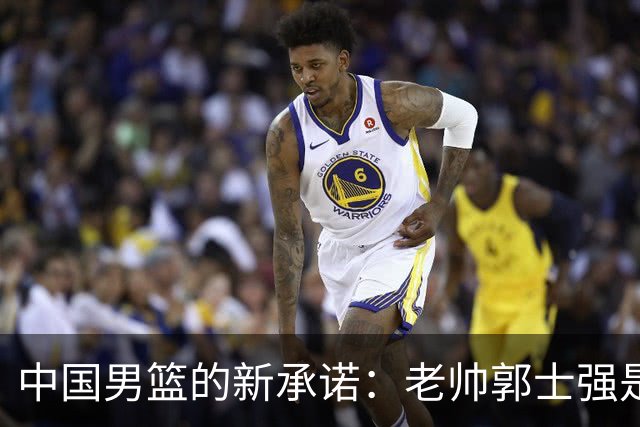 中国男篮的新承诺：老帅郭士强是否会继续带队？